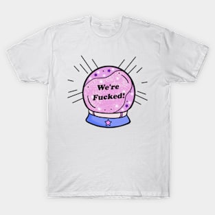 My Crystal Ball Predicts We're Fu*ked T-Shirt